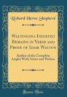 Image for Waltoniana Inedited Remains in Verse and Prose of Izaak Walton: Author of the Complete Angler With Notes and Preface (Classic Reprint)