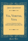 Image for Via, Veritas, Vita: Lectures on &quot;Christianity in Its Most Simple and Intelligible Form&quot;, Delivered in Oxford and London, in April and May, 1894 (Classic Reprint)