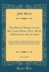Image for The Whole Works of the Rev. John Howe, M.A., With a Memoir of the Author, Vol. 6 of 8: Containing, I. The Love of God and Our Brother, in Seventeen Sermons, on 1 John 4. 20; II. Thirteen Sermons on Va