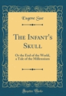 Image for The Infant&#39;s Skull: Or the End of the World, a Tale of the Millennium (Classic Reprint)