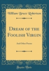 Image for Dream of the Foolish Virgin: And Other Poems (Classic Reprint)