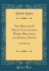 Image for The William P. Trent Collection Works Relating to Daniel Defoe: And His Life (Classic Reprint)