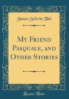 Image for My Friend Pasquale, and Other Stories (Classic Reprint)