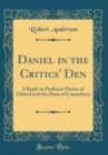 Image for Daniel in the Critics&#39; Den: A Reply to Professor Driver of Oxford and the Dean of Canterbury (Classic Reprint)