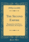 Image for The Second Empire: Bonapartism, the Prince, the President, the Emperor (Classic Reprint)