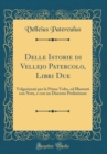 Image for Delle Istorie di Vellejo Patercolo, Libri Due: Volgarizzati per la Prima Volta, ed Illustrati con Note, e con un Discorso Preliminare (Classic Reprint)