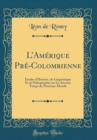 Image for LAmerique Pre-Colombienne: Etudes d&#39;Histoire, de Linguistique Et de Paleographie sur les Anciens Temps du Nouveau-Monde (Classic Reprint)