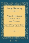 Image for Awas-I-Hind, or a Voice From the Ganges: Being a Solution of the True Source of Christianity; By an Indian Officer (Classic Reprint)