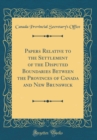 Image for Papers Relative to the Settlement of the Disputed Boundaries Between the Provinces of Canada and New Brunswick (Classic Reprint)