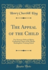 Image for The Appeal of the Child: Two Sermons Delivered Before Graduating Classes of the Oberlin Kindergarten Training School (Classic Reprint)