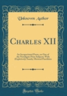 Image for Charles XII: An Incapacitated Poem, on One of the Newdigate Prize Subjects; With (Expletively) Sundry Metrical Puerilities (Classic Reprint)