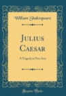 Image for Julius Caesar: A Tragedy in Five Acts (Classic Reprint)
