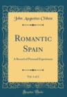 Image for Romantic Spain, Vol. 1 of 2: A Record of Personal Experiences (Classic Reprint)