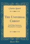 Image for The Universal Christ: And Other Sermons; Preached in Liverpool (Classic Reprint)
