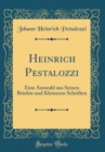 Image for Heinrich Pestalozzi: Eine Auswahl aus Seinen Briefen und Kleineren Schriften (Classic Reprint)