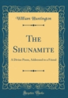 Image for The Shunamite: A Divine Poem, Addressed to a Friend (Classic Reprint)