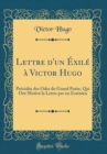 Image for Lettre d&#39;un Exile a Victor Hugo: Precedee des Odes du Grand Poete, Qui Ont Motive la Lettre par un Essenien (Classic Reprint)