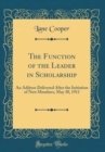 Image for The Function of the Leader in Scholarship: An Address Delivered After the Initiation of New Members, May 30, 1911 (Classic Reprint)
