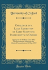 Image for Catalogue of a Loan Exhibition of Early Scientific Instruments in Oxford: Opened by Sir William Osler After His Presidential Address to the Classical Association on 16 May, 1919 (Classic Reprint)