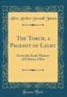 Image for The Torch, a Pageant of Light: From the Early History of Urbana, Ohio (Classic Reprint)