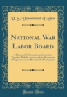 Image for National War Labor Board: A History of Its Formation and Activities, Together With Its Awards and the Documents of Importance in the Record of Its Development (Classic Reprint)
