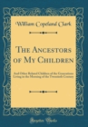 Image for The Ancestors of My Children: And Other Related Children of the Generations Living in the Morning of the Twentieth Century (Classic Reprint)