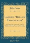 Image for Caesar&#39;s &quot;Bellum Britannicum&quot;: De Bello Gallico, IV. 20-30, V. 8-23; With Introduction, Notes and Vocabulary (Classic Reprint)