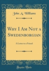 Image for Why I Am Not a Swedenborgian: A Letter to a Friend (Classic Reprint)