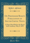Image for On Professor Rossi&#39;s Publication of South-Coptic Texts: A Paper Read Before the Royal Irish Academy, May 8, 1893 (Classic Reprint)
