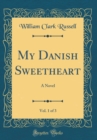 Image for My Danish Sweetheart, Vol. 1 of 3: A Novel (Classic Reprint)