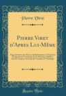 Image for Pierre Viret d&#39;Apres Lui-Meme: Pages Extraites des ?uvres du Reformateur a l&#39;Occasion du Quatrieme Centenaire de Sa Naissance; Publiees Sous les Auspices de la Societe Vaudoise de Theologie (Classic R