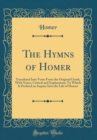 Image for The Hymns of Homer: Translated Into Verse From the Original Greek; With Notes, Critical and Explanatory; To Which Is Prefixed an Inquiry Into the Life of Homer (Classic Reprint)