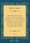 Image for The History of the Several Towns, Manors, and Patents of the County of Westchester, From Its First Settlement to the Present Time, Vol. 1 (Classic Reprint)