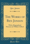 Image for The Works of Ben Jonson: With a Biographical Memoir, by William Gifford (Classic Reprint)