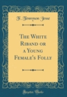 Image for The White Riband or a Young Female&#39;s Folly (Classic Reprint)