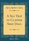 Image for A Sea Trip in Clipper Ship Days (Classic Reprint)