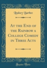Image for At the End of the Rainbow a College Comedy in Three Acts (Classic Reprint)