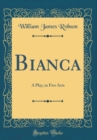 Image for Bianca: A Play, in Five Acts (Classic Reprint)