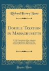 Image for Double Taxation in Massachusetts: A Full Exposition of the Injustice and Inexpediency of Parts of the Taxation System in Massachusetts (Classic Reprint)