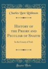Image for History of the Priory and Peculiar of Snaith: In the County of York (Classic Reprint)