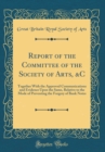 Image for Report of the Committee of the Society of Arts, &amp;C: Together With the Approved Communications and Evidence Upon the Same, Relative to the Mode of Preventing the Forgery of Bank Notes (Classic Reprint)