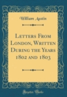 Image for Letters From London, Written During the Years 1802 and 1803 (Classic Reprint)