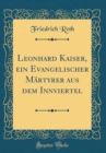 Image for Leonhard Kaiser, ein Evangelischer Martyrer aus dem Innviertel (Classic Reprint)