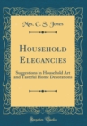 Image for Household Elegancies: Suggestions in Household Art and Tasteful Home Decorations (Classic Reprint)