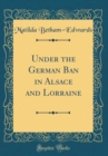 Image for Under the German Ban in Alsace and Lorraine (Classic Reprint)