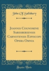 Image for Joannis Cognomine Saresberiensis Carnotensis Eipiscopi Opera Omnia (Classic Reprint)