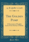 Image for The Golden Pomp: A Procession of English Lyrics From Surrrey to Shirley (Classic Reprint)