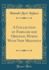 Image for A Collection of Familiar and Original Hymns With New Meanings (Classic Reprint)
