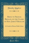 Image for Reply to Francis Brinley, on the Claims of Hon. John P Bigelow: As Founder of Boston Public Library (Classic Reprint)