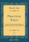 Image for Practical Piety, Vol. 2: Or the Influence of the Religion of the Heart on the Conduct of the Life (Classic Reprint)
